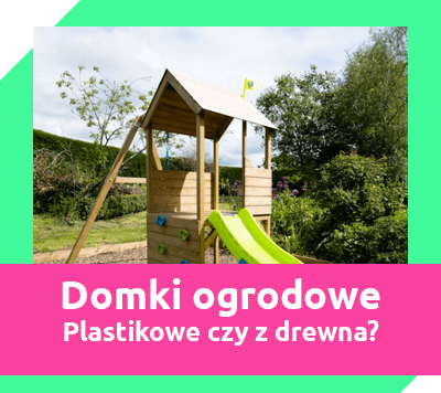 domki ogrodowe dla dzieci - plastikowe czy drewniane?