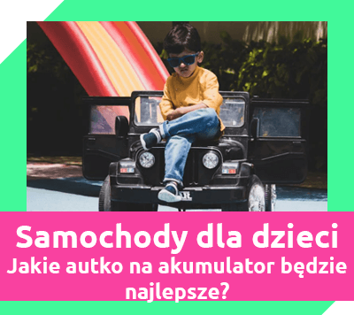 samochody na akumulator dla dzieci - jaki model będzie najlepszy?